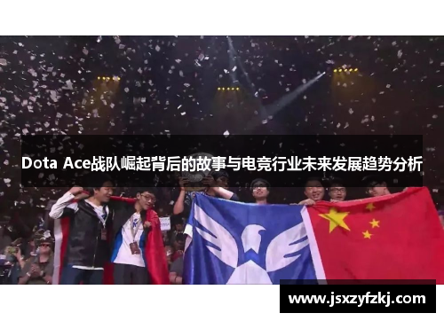 Dota Ace战队崛起背后的故事与电竞行业未来发展趋势分析 Dota Ace战队崛起背后的故事与电竞行业未来发展趋势分析