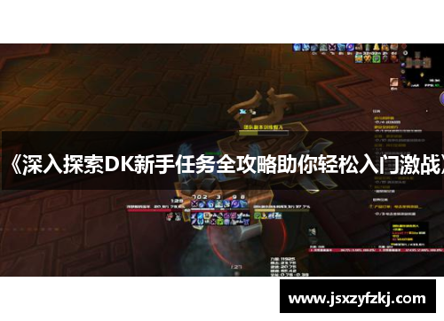 《深入探索DK新手任务全攻略助你轻松入门激战》
