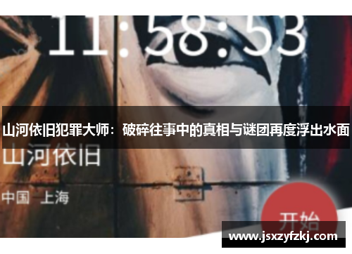 山河依旧犯罪大师:破碎往事中的真相与谜团再度浮出水面 山河依旧犯罪大师:破碎往事中的真相与谜团再度浮出水面