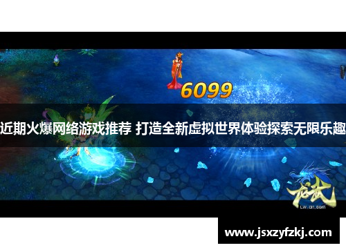 近期火爆网络游戏推荐 打造全新虚拟世界体验探索无限乐趣 近期火爆网络游戏推荐 打造全新虚拟世界体验探索无限乐趣