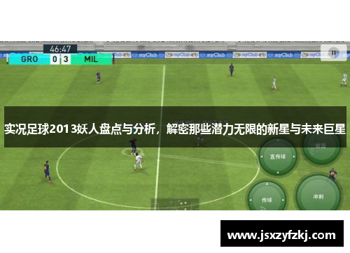 实况足球2013妖人盘点与分析,解密那些潜力无限的新星与未来巨星 实况足球2013妖人盘点与分析,解密那些潜力无限的新星与未来巨星